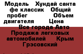  › Модель ­ Хундай санта фе классик › Общий пробег ­ 92 000 › Объем двигателя ­ 2 › Цена ­ 650 000 - Все города Авто » Продажа легковых автомобилей   . Крым,Грэсовский